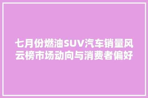 七月份燃油SUV汽车销量风云榜市场动向与消费者偏好