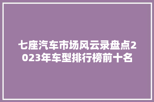 七座汽车市场风云录盘点2023年车型排行榜前十名