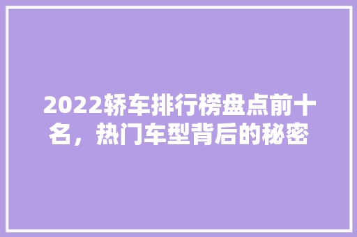 2022轿车排行榜盘点前十名，热门车型背后的秘密
