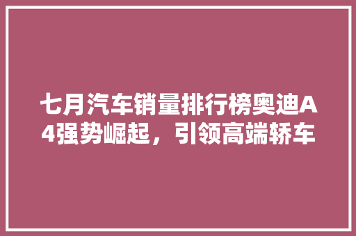 七月汽车销量排行榜奥迪A4强势崛起，引领高端轿车市场新潮流