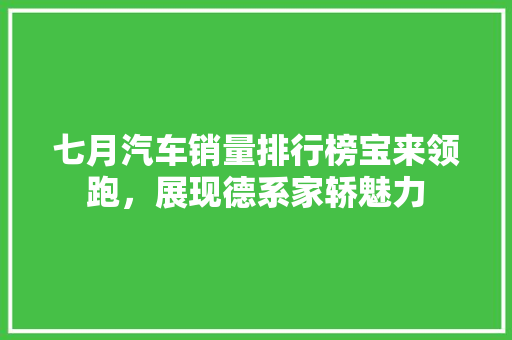 七月汽车销量排行榜宝来领跑，展现德系家轿魅力