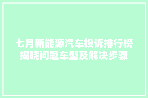 七月新能源汽车投诉排行榜揭晓问题车型及解决步骤