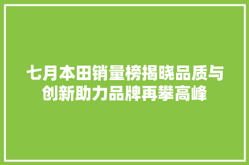 七月本田销量榜揭晓品质与创新助力品牌再攀高峰