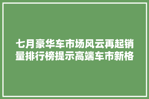 七月豪华车市场风云再起销量排行榜提示高端车市新格局