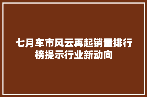 七月车市风云再起销量排行榜提示行业新动向