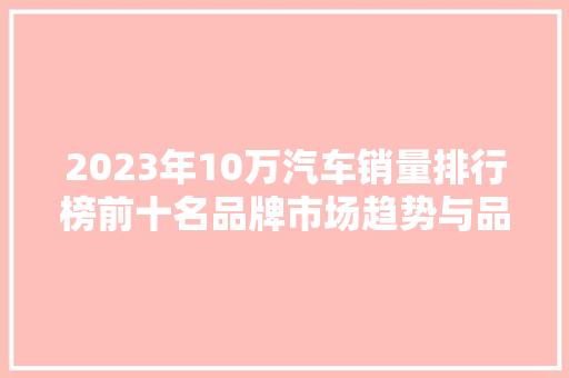 2023年10万汽车销量排行榜前十名品牌市场趋势与品牌竞争力