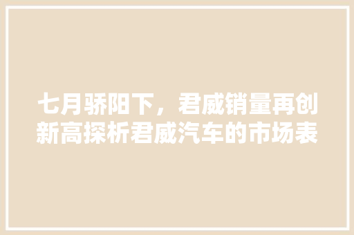七月骄阳下，君威销量再创新高探析君威汽车的市场表现