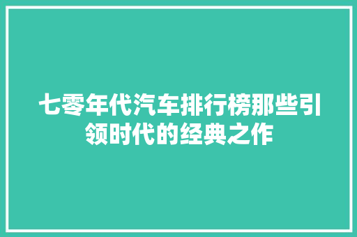 七零年代汽车排行榜那些引领时代的经典之作