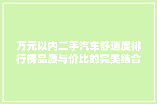万元以内二手汽车舒适度排行榜品质与价比的完美结合