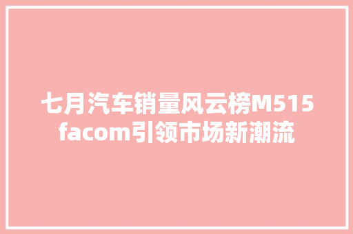 七月汽车销量风云榜M515facom引领市场新潮流