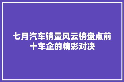 七月汽车销量风云榜盘点前十车企的精彩对决