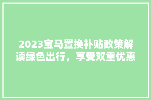 2023宝马置换补贴政策解读绿色出行，享受双重优惠