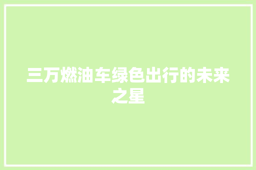 三万燃油车绿色出行的未来之星