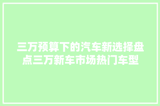 三万预算下的汽车新选择盘点三万新车市场热门车型