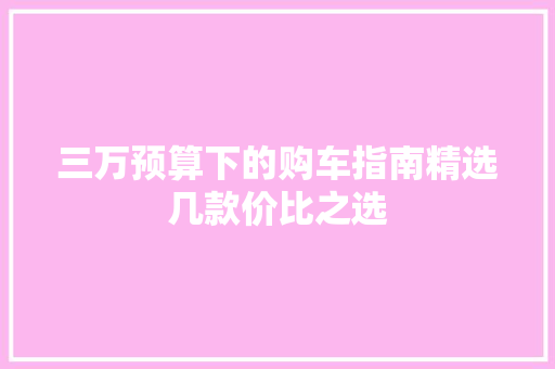 三万预算下的购车指南精选几款价比之选