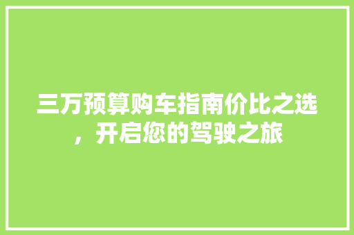 三万预算购车指南价比之选，开启您的驾驶之旅
