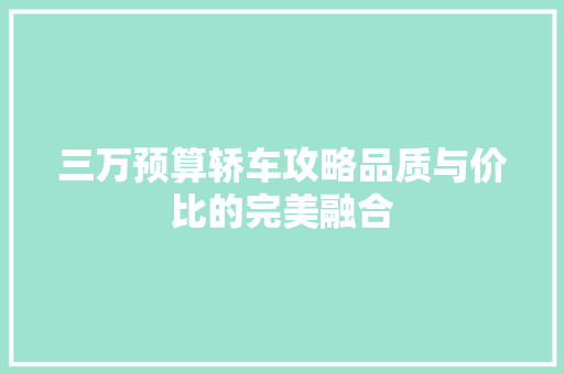 三万预算轿车攻略品质与价比的完美融合