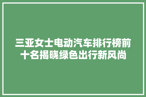 三亚女士电动汽车排行榜前十名揭晓绿色出行新风尚