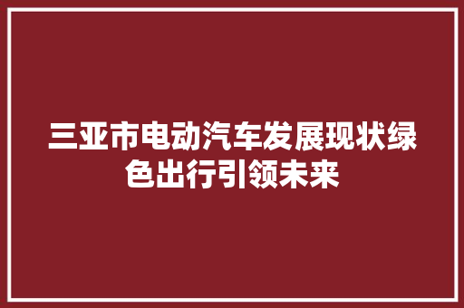 三亚市电动汽车发展现状绿色出行引领未来