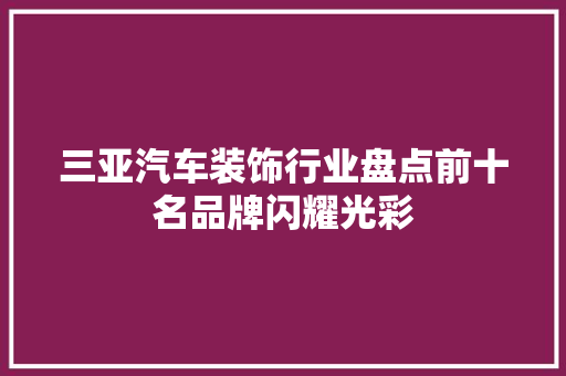 三亚汽车装饰行业盘点前十名品牌闪耀光彩