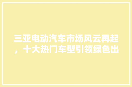 三亚电动汽车市场风云再起，十大热门车型引领绿色出行新潮流