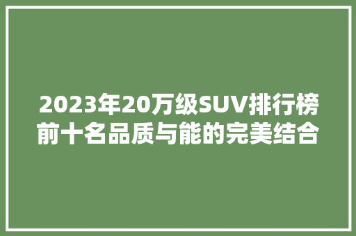 2023年20万级SUV排行榜前十名品质与能的完美结合