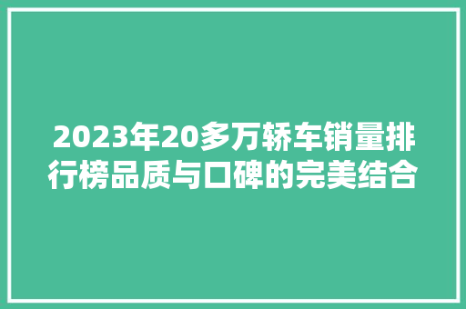 2023年20多万轿车销量排行榜品质与口碑的完美结合
