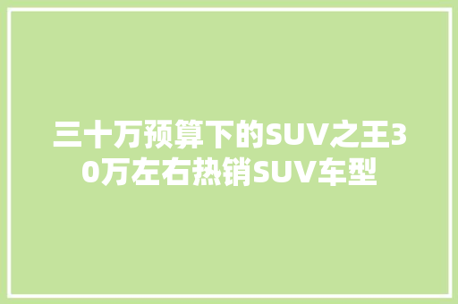 三十万预算下的SUV之王30万左右热销SUV车型
