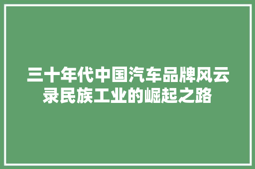 三十年代中国汽车品牌风云录民族工业的崛起之路
