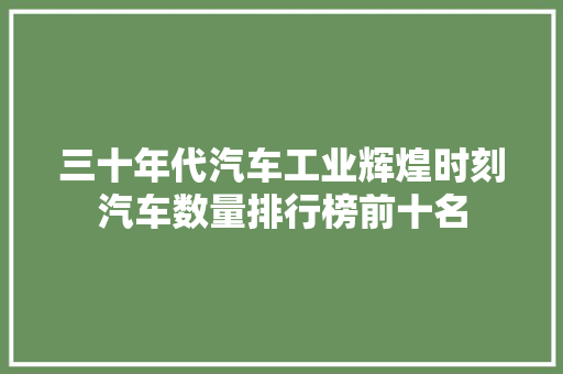 三十年代汽车工业辉煌时刻汽车数量排行榜前十名