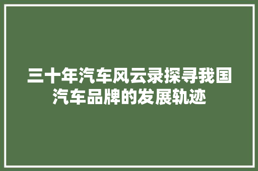 三十年汽车风云录探寻我国汽车品牌的发展轨迹