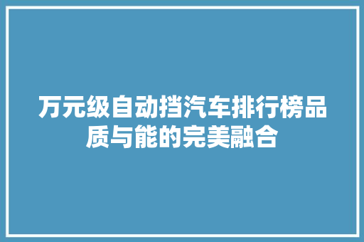 万元级自动挡汽车排行榜品质与能的完美融合