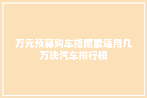 万元预算购车指南最适用几万块汽车排行榜