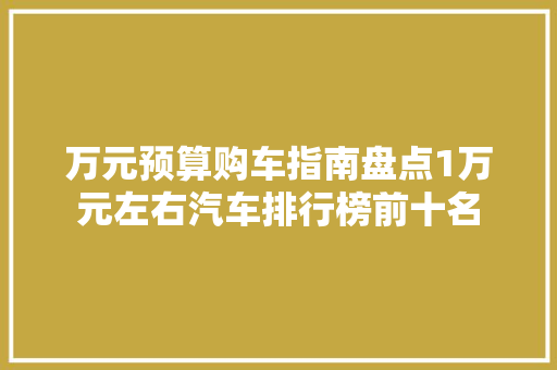 万元预算购车指南盘点1万元左右汽车排行榜前十名