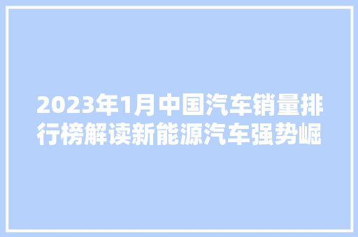 2023年1月中国汽车销量排行榜解读新能源汽车强势崛起，市场格局悄然转变