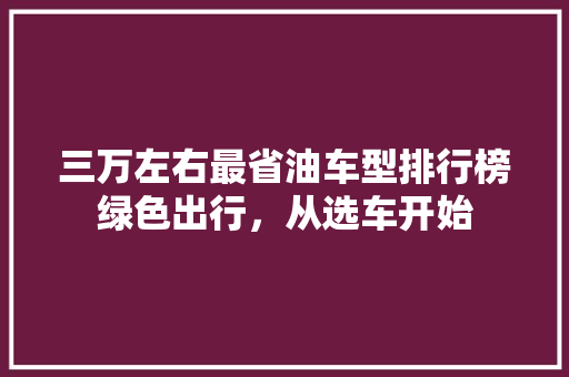 三万左右最省油车型排行榜绿色出行，从选车开始