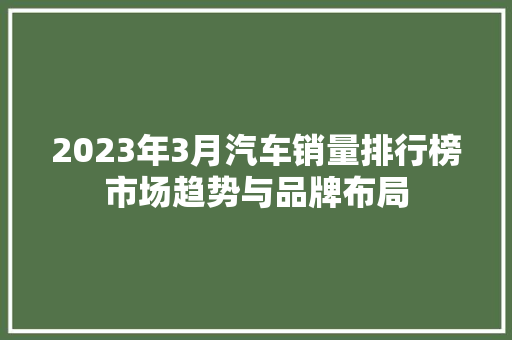 2023年3月汽车销量排行榜市场趋势与品牌布局