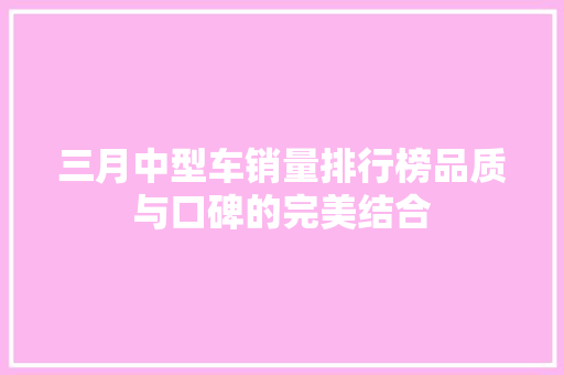三月中型车销量排行榜品质与口碑的完美结合