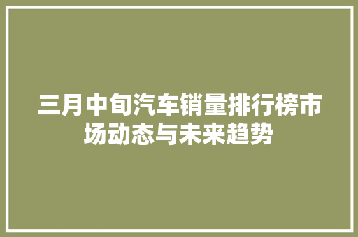 三月中旬汽车销量排行榜市场动态与未来趋势
