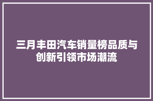 三月丰田汽车销量榜品质与创新引领市场潮流