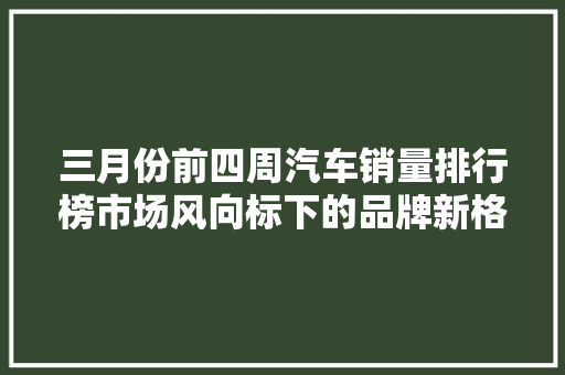 三月份前四周汽车销量排行榜市场风向标下的品牌新格局