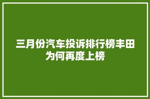 三月份汽车投诉排行榜丰田为何再度上榜