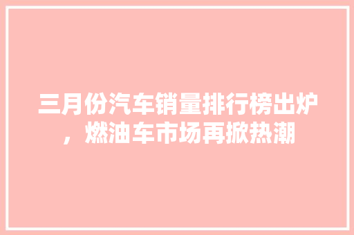 三月份汽车销量排行榜出炉，燃油车市场再掀热潮