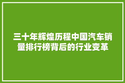 三十年辉煌历程中国汽车销量排行榜背后的行业变革