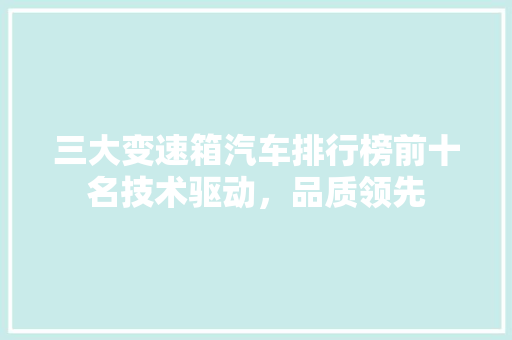 三大变速箱汽车排行榜前十名技术驱动，品质领先