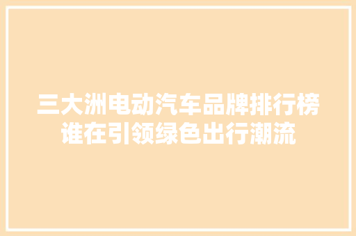 三大洲电动汽车品牌排行榜谁在引领绿色出行潮流