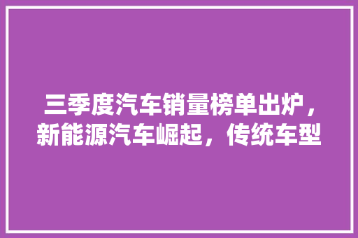 三季度汽车销量榜单出炉，新能源汽车崛起，传统车型格局再洗牌