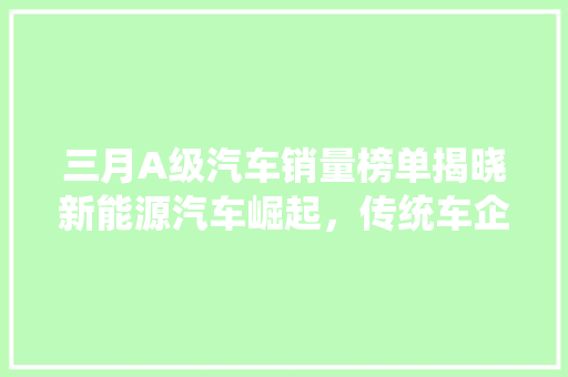 三月A级汽车销量榜单揭晓新能源汽车崛起，传统车企面临挑战