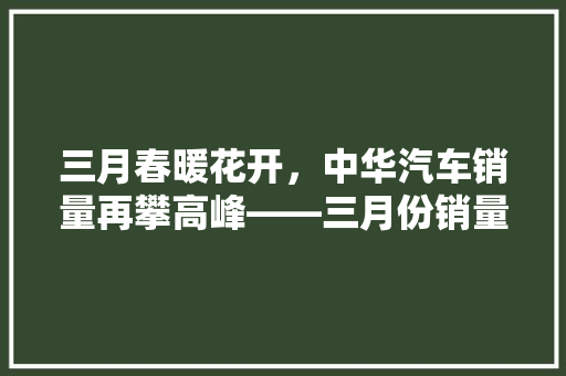三月春暖花开，中华汽车销量再攀高峰——三月份销量排行榜背后的市场动态