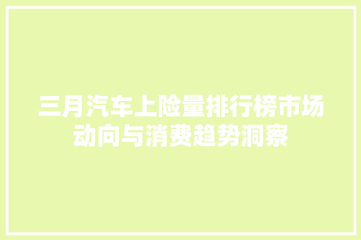 三月汽车上险量排行榜市场动向与消费趋势洞察